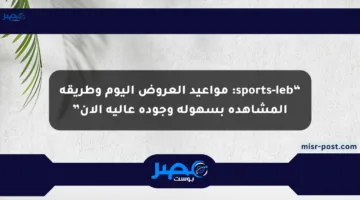 “sports-leb: مواعيد العروض اليوم وطريقة المشاهدة بسهولة وجودة عالية الآن”